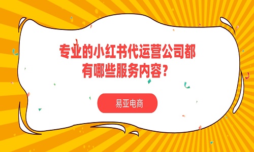 专业的小红书代运营公司都有哪些服务内容？